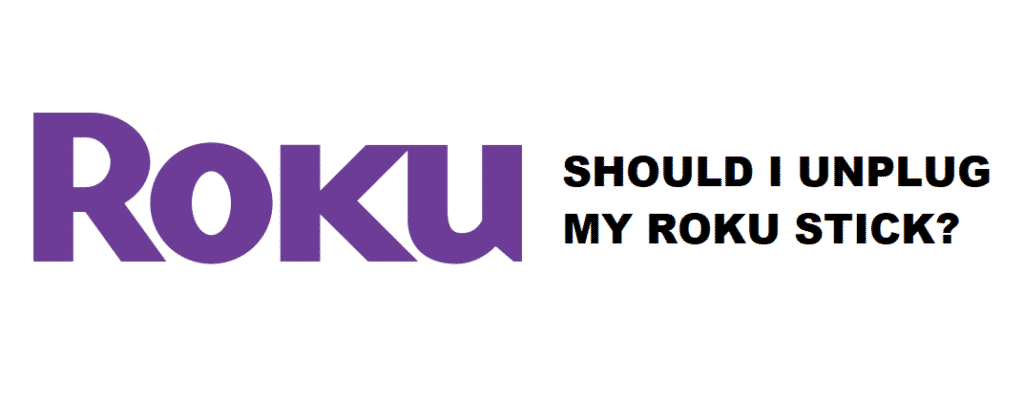 should i unplug my roku stick when not in use