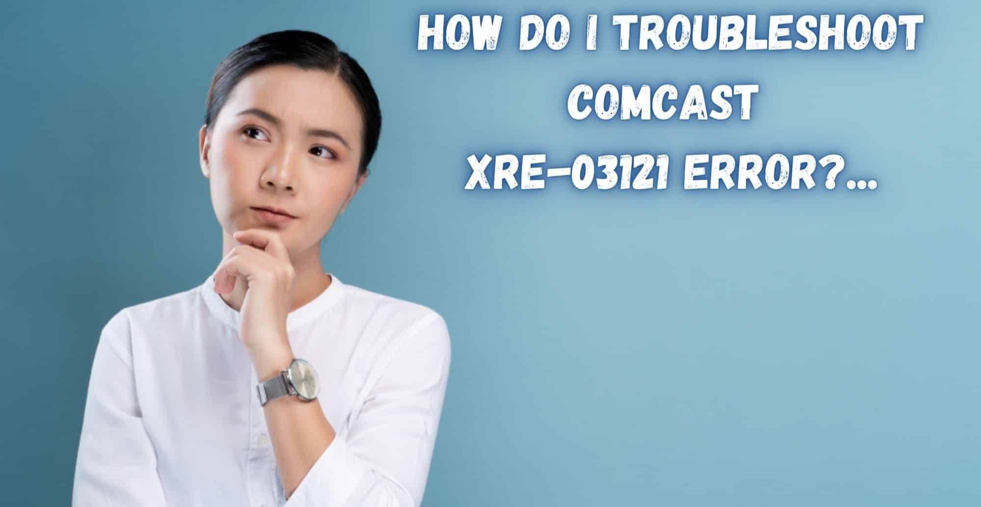 How Do I Troubleshoot Comcast XRE-03121 Error