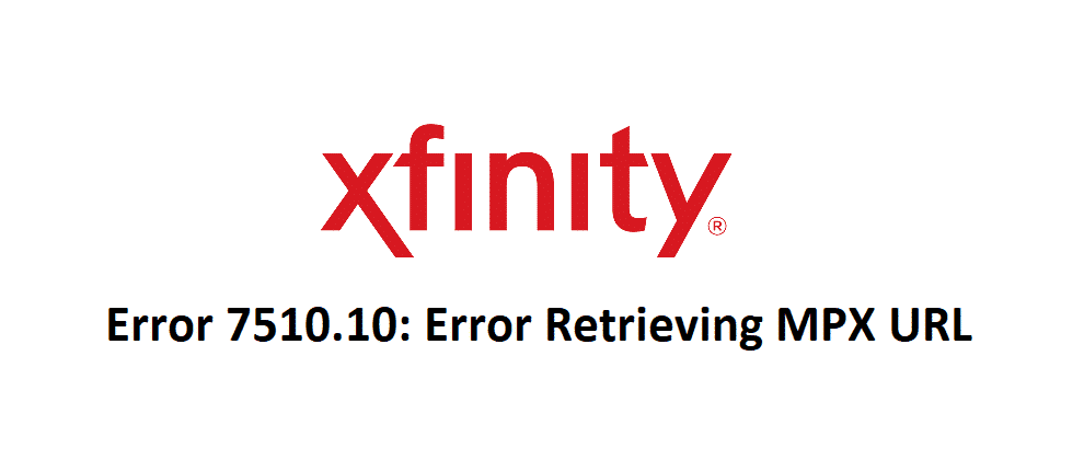 xfinity error 7510.10: error retrieving mpx url