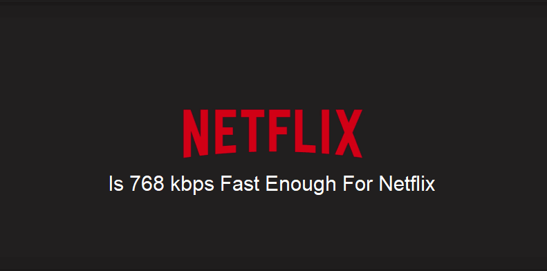 is 768 kbps fast enough for netflix