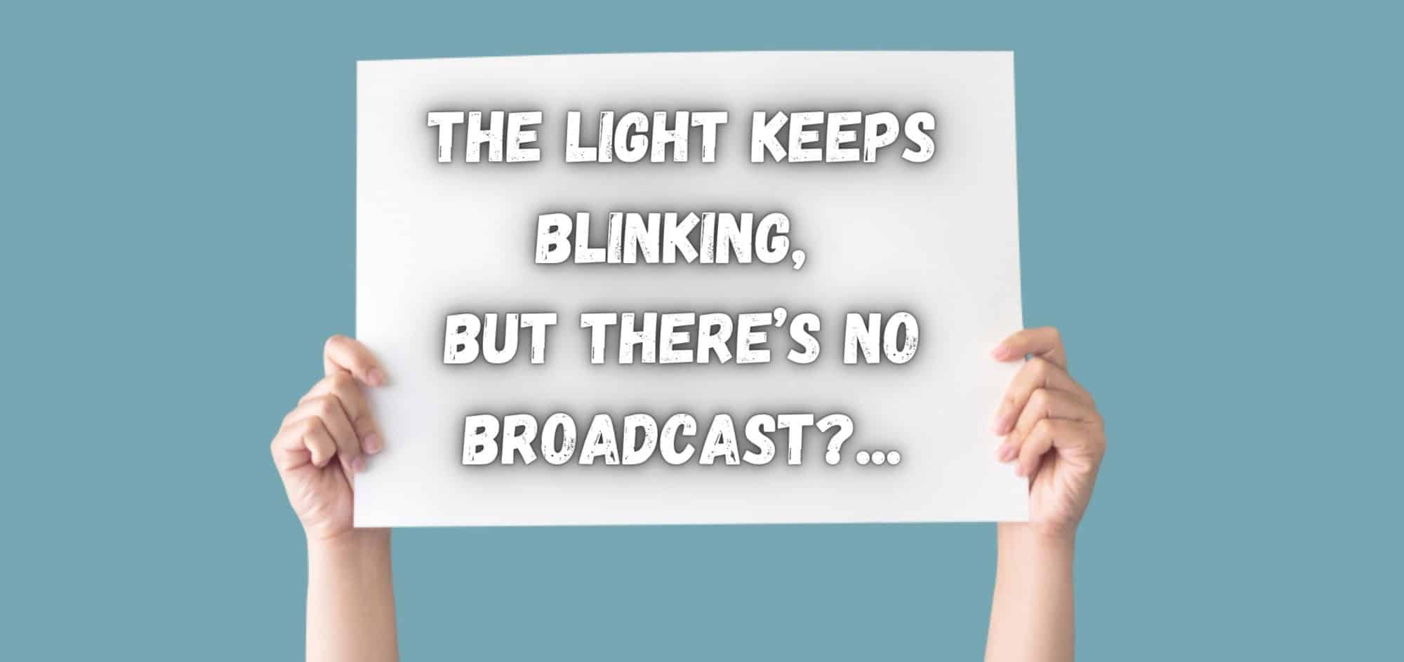 The Light Keeps Blinking, but there’s no Broadcast