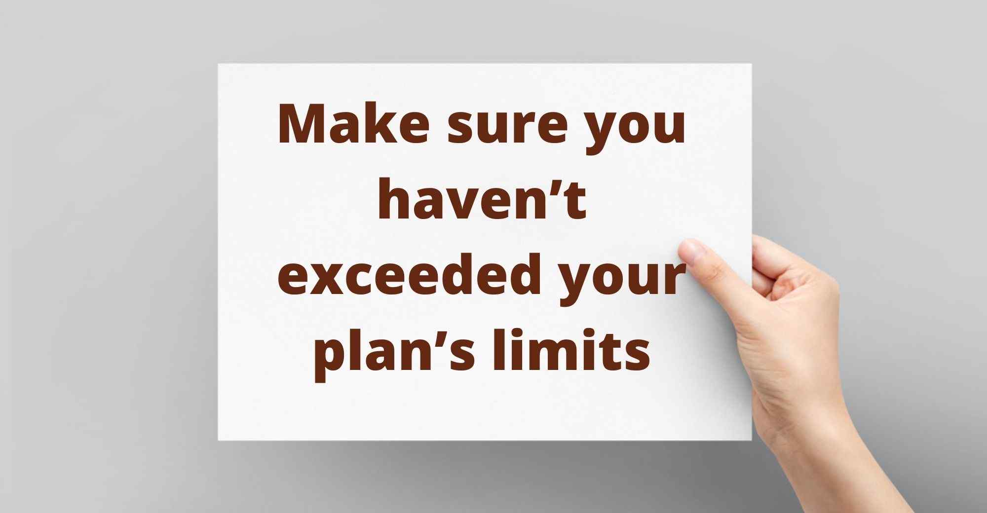 Make sure you haven’t exceeded your plan’s limits