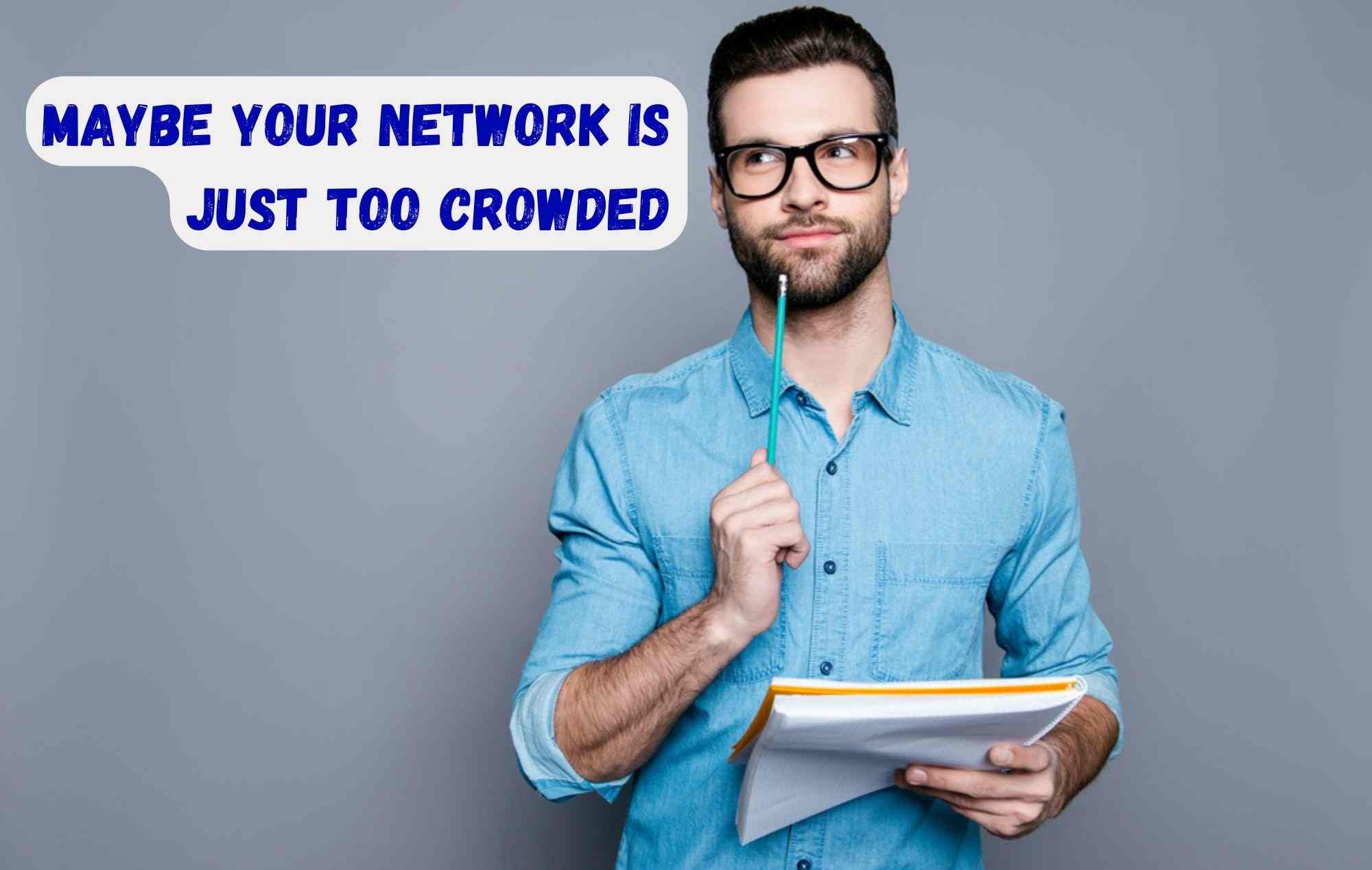 Maybe your network is just too crowded