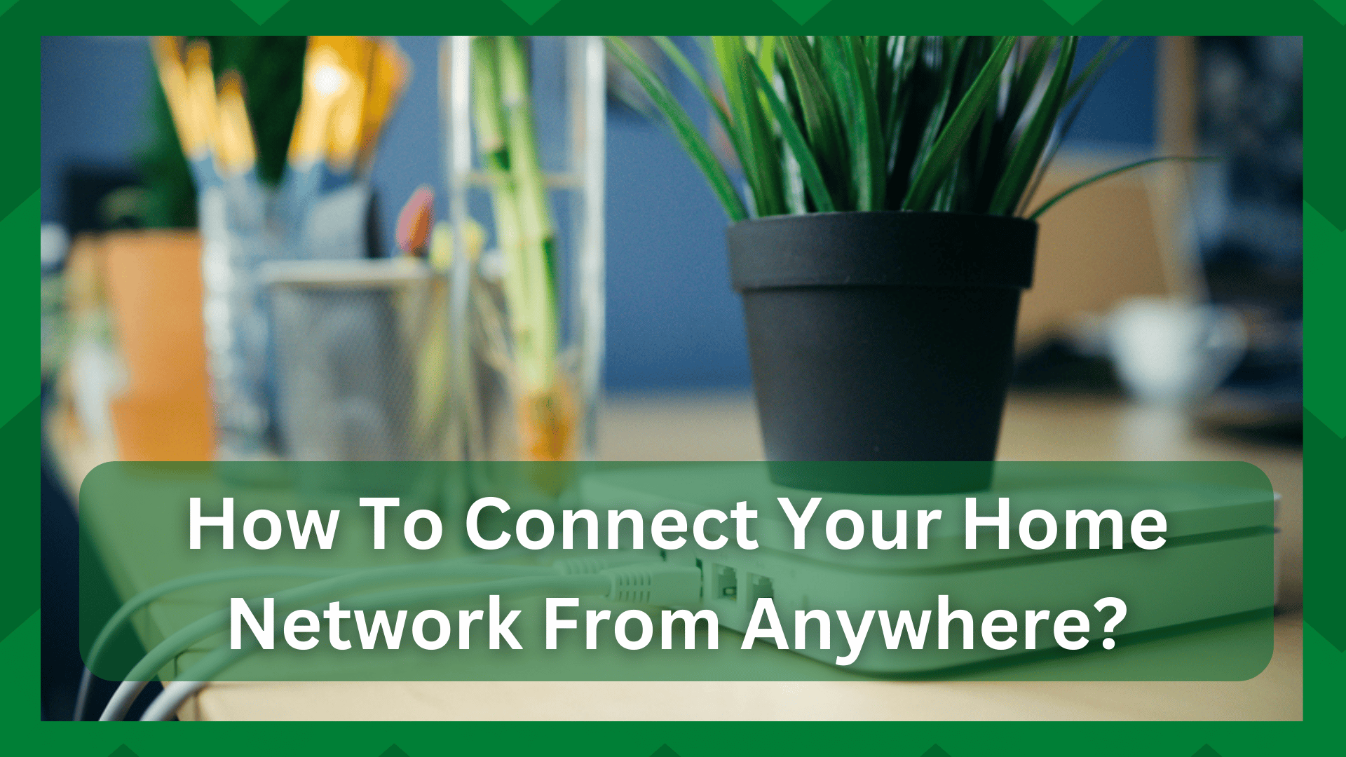 how to connect to your home network from anywhere